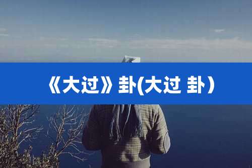 《大过》卦(大过 卦)