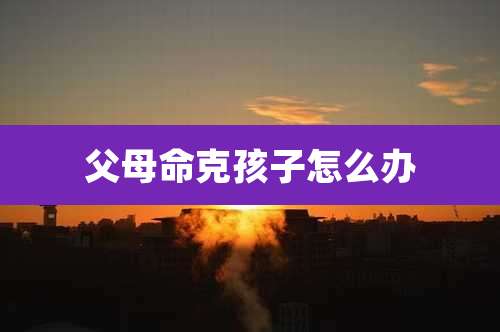 父母命克孩子怎么办