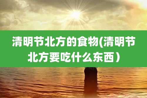 清明节北方的食物(清明节北方要吃什么东西）