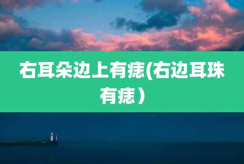 右耳朵边上有痣(右边耳珠有痣)