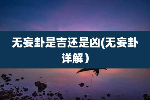 无妄卦是吉还是凶(无妄卦详解)