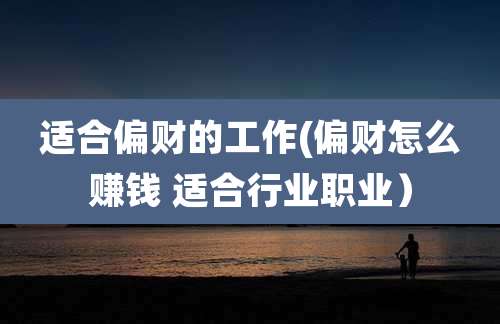 适合偏财的工作(偏财怎么赚钱 适合行业职业)