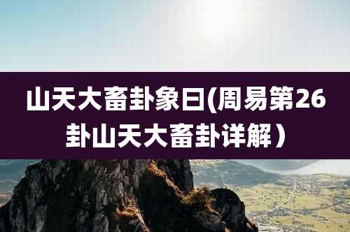 山天大畜卦象曰(周易第26卦山天大畜卦详解）