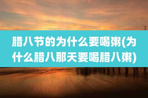 腊八节的为什么要喝粥(为什么腊八那天要喝腊八粥)