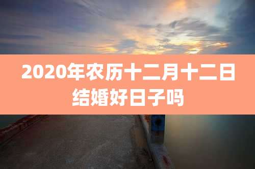 2020年农历十二月十二日结婚好日子吗