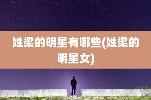 姓梁的明星有哪些(姓梁的明星女)