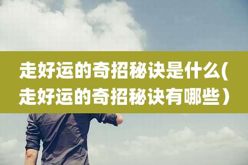 走好运的奇招秘诀是什么(走好运的奇招秘诀有哪些)