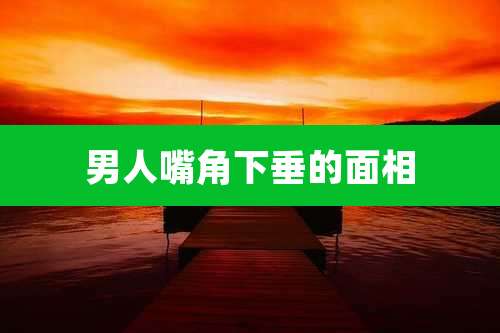 男人嘴角下垂的面相