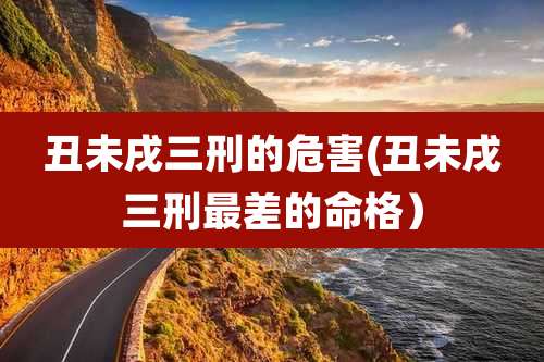 丑未戌三刑的危害(丑未戌三刑最差的命格）