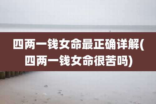四两一钱女命最正确详解(四两一钱女命很苦吗)