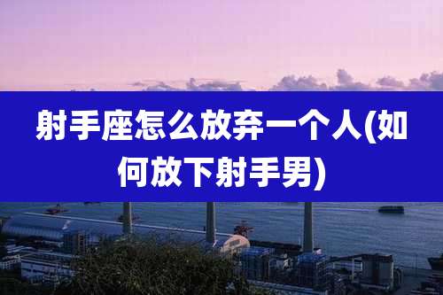 射手座怎么放弃一个人(如何放下射手男)