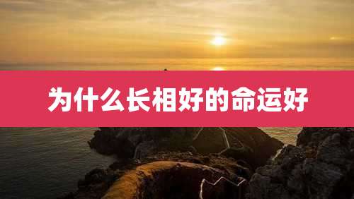为什么长相好的命运好