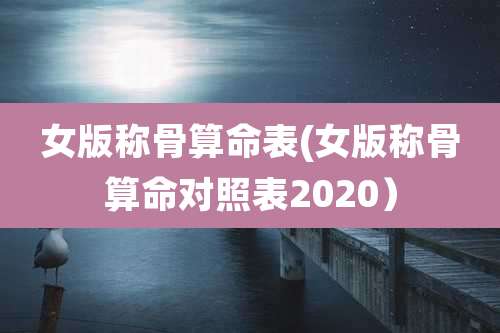 女版称骨算命表(女版称骨算命对照表2020）
