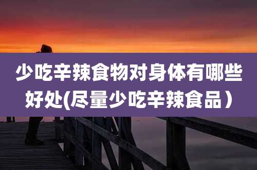 少吃辛辣食物对身体有哪些好处(尽量少吃辛辣食品)