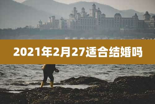 2021年2月27适合结婚吗