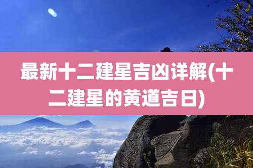 最新十二建星吉凶详解(十二建星的黄道吉日)