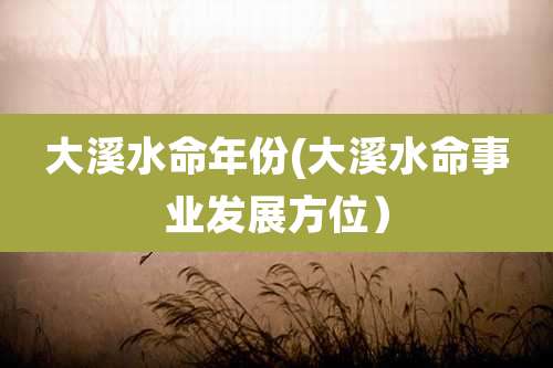大溪水命年份(大溪水命事业发展方位）