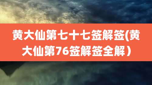 黄大仙第七十七签解签(黄大仙第76签解签全解）