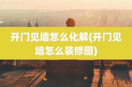 开门见墙怎么化解(开门见墙怎么装修图)