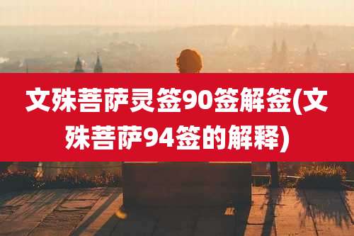 文殊菩萨灵签90签解签(文殊菩萨94签的解释)