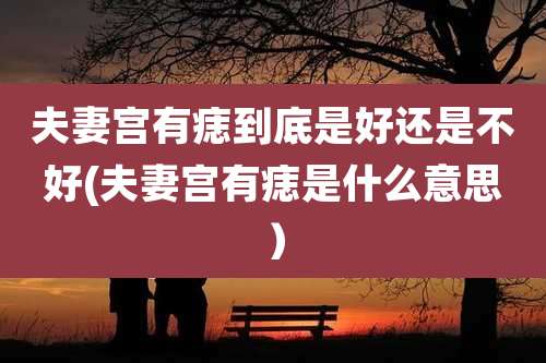 夫妻宫有痣到底是好还是不好(夫妻宫有痣是什么意思)
