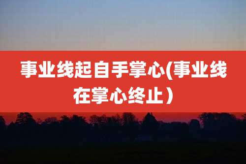 事业线起自手掌心(事业线在掌心终止）