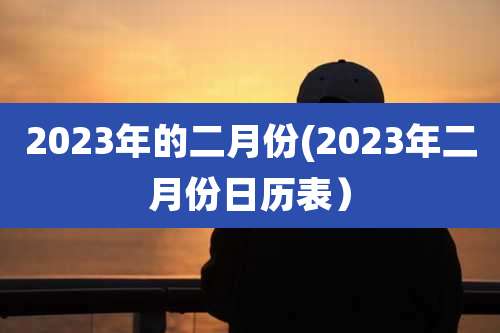 2023年的二月份(2023年二月份日历表）