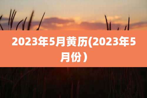 2023年5月黄历(2023年5月份)