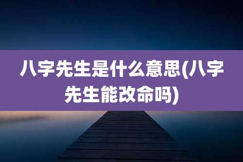 八字先生是什么意思(八字先生能改命吗)