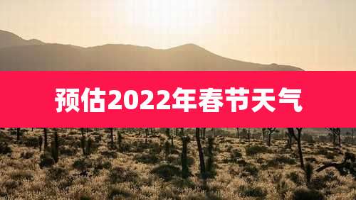 预估2022年春节天气