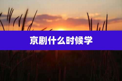 京剧什么时候学