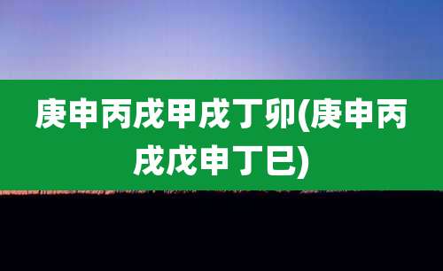 庚申丙戌甲戌丁卯(庚申丙戌戊申丁巳)