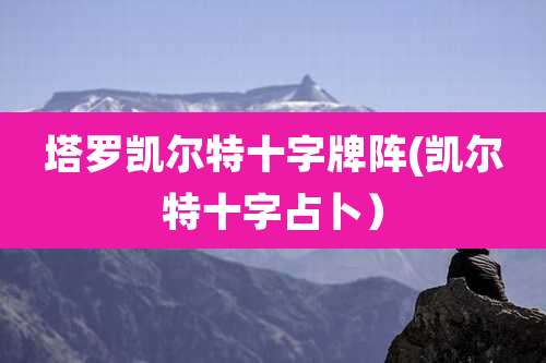 塔罗凯尔特十字牌阵(凯尔特十字占卜)