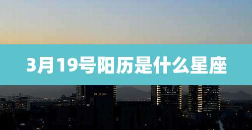 3月19号阳历是什么星座