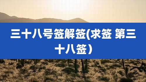 三十八号签解签(求签 第三十八签)
