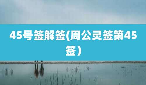 45号签解签(周公灵签第45签）