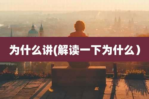 为什么讲(解读一下为什么)