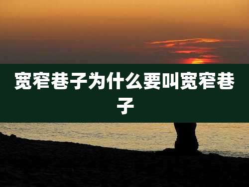 宽窄巷子为什么要叫宽窄巷子