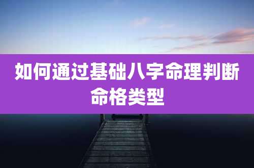 如何通过基础八字命理判断命格类型