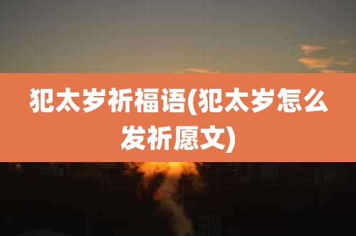 犯太岁祈福语(犯太岁怎么发祈愿文)