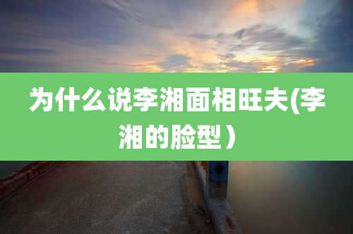 为什么说李湘面相旺夫(李湘的脸型）