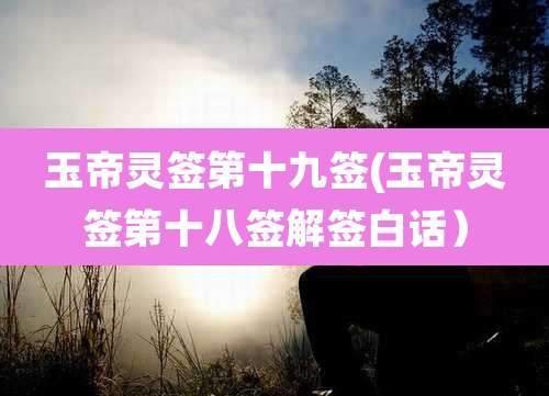 玉帝灵签第十九签(玉帝灵签第十八签解签白话)