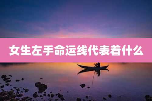 女生左手命运线代表着什么