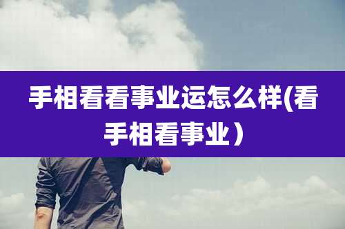 手相看看事业运怎么样(看手相看事业)