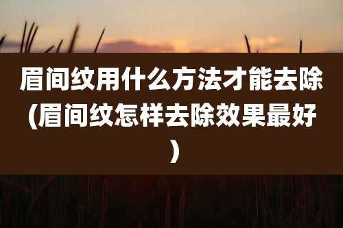 眉间纹用什么方法才能去除(眉间纹怎样去除效果最好）