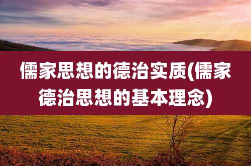 儒家思想的德治实质(儒家德治思想的基本理念)