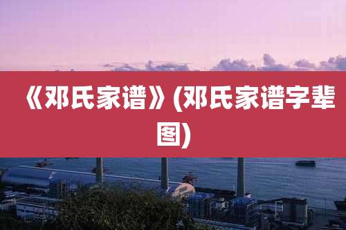 《邓氏家谱》(邓氏家谱字辈图)