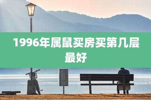 1996年属鼠买房买第几层最好