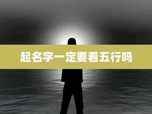 起名字一定要看五行吗