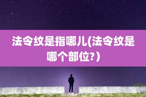 法令纹是指哪儿(法令纹是哪个部位?）